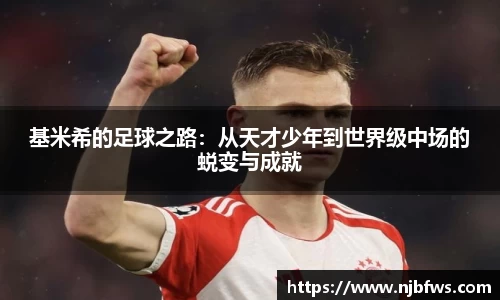 基米希的足球之路：从天才少年到世界级中场的蜕变与成就