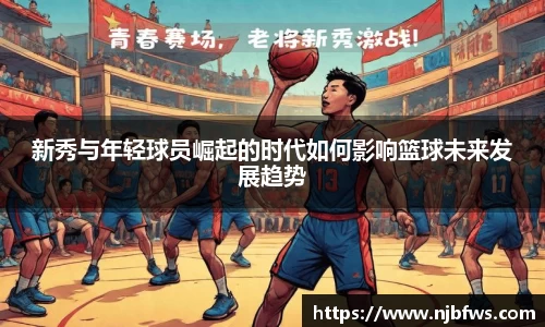 新秀与年轻球员崛起的时代如何影响篮球未来发展趋势