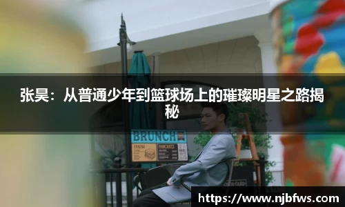 张昊：从普通少年到篮球场上的璀璨明星之路揭秘