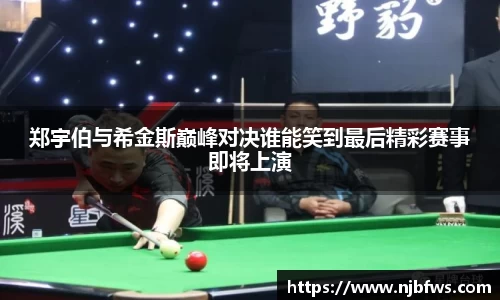 郑宇伯与希金斯巅峰对决谁能笑到最后精彩赛事即将上演