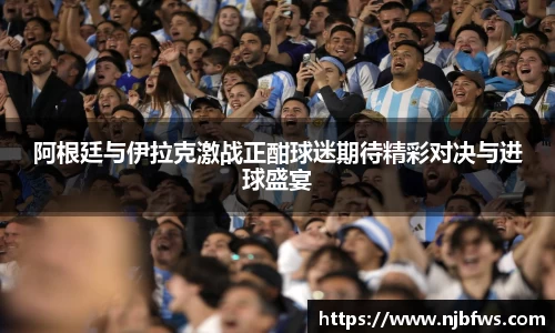 阿根廷与伊拉克激战正酣球迷期待精彩对决与进球盛宴